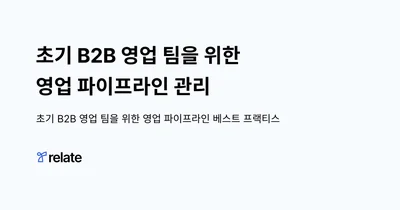 초기 B2B 영업 팀을 위한 영업 파이프라인 관리